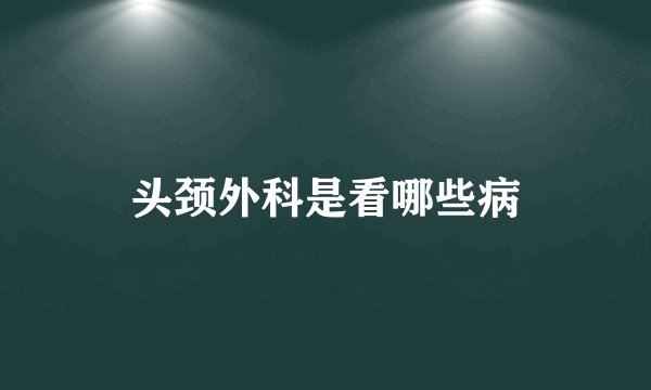 头颈外科是看哪些病