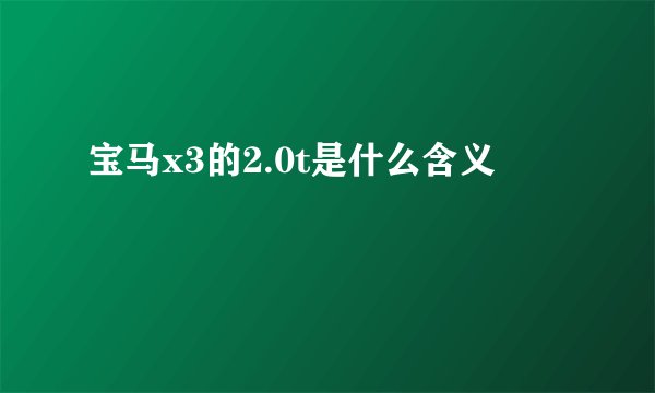 宝马x3的2.0t是什么含义