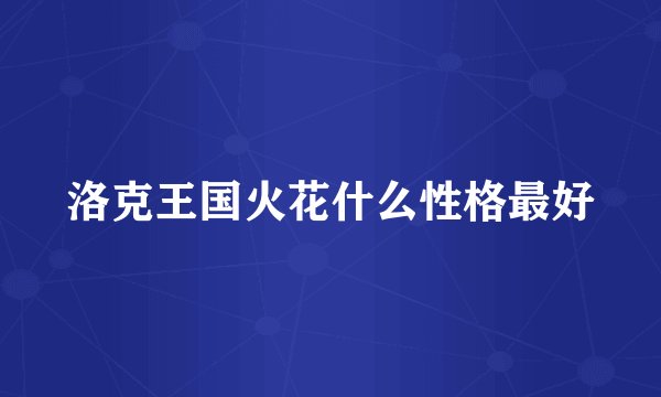 洛克王国火花什么性格最好