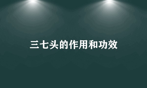 三七头的作用和功效