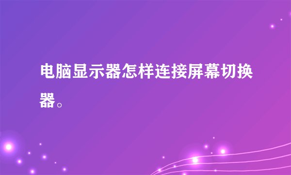电脑显示器怎样连接屏幕切换器。