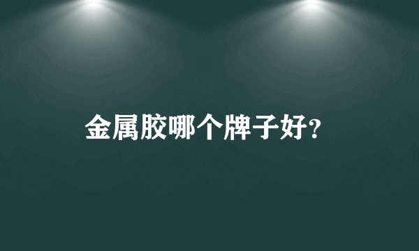 金属胶哪个牌子好？