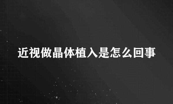 近视做晶体植入是怎么回事