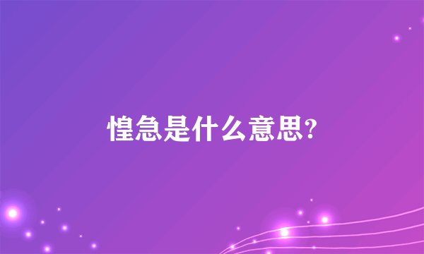 惶急是什么意思?