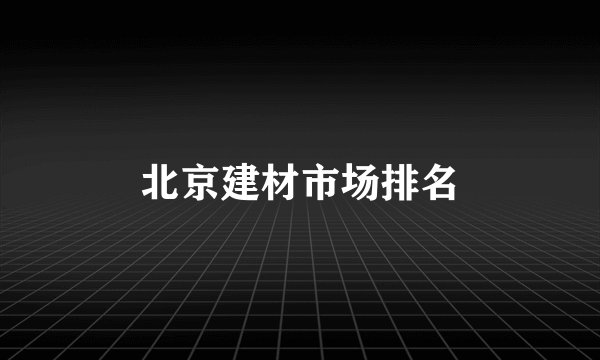 北京建材市场排名