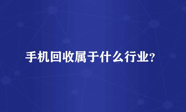手机回收属于什么行业？