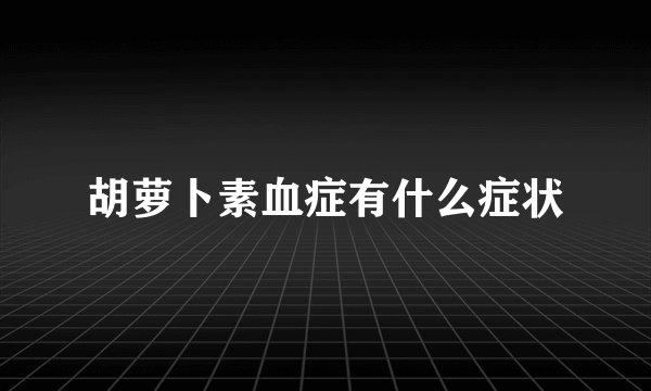胡萝卜素血症有什么症状
