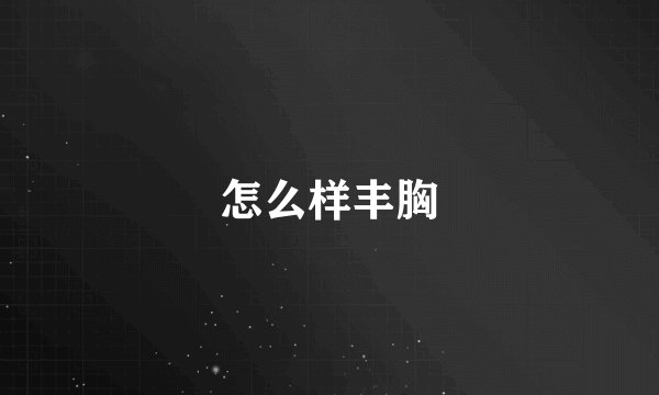 怎么样丰胸