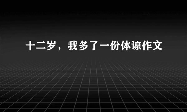 十二岁，我多了一份体谅作文