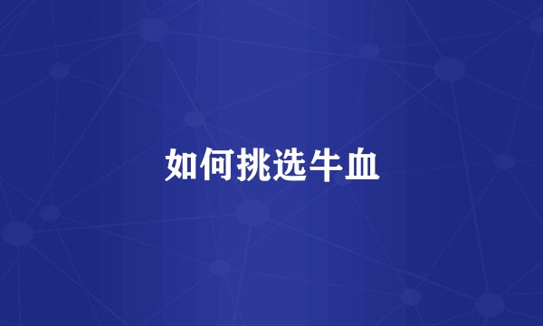 如何挑选牛血