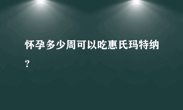 怀孕多少周可以吃惠氏玛特纳？