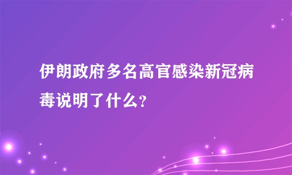 伊朗政府多名高官感染新冠病毒说明了什么?