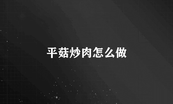 平菇炒肉怎么做