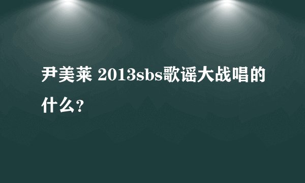 尹美莱 2013sbs歌谣大战唱的什么?