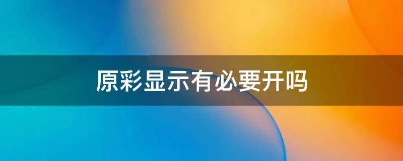 原彩显示有必要开吗