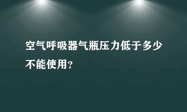 空气呼吸器气瓶压力低于多少不能使用?