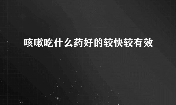 咳嗽吃什么药好的较快较有效