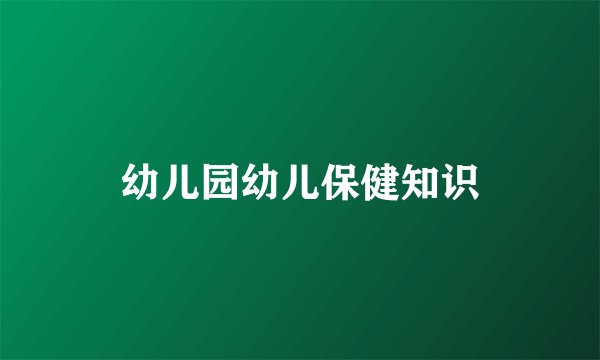 幼儿园幼儿保健知识