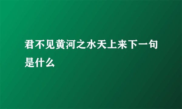 君不见黄河之水天上来下一句是什么
