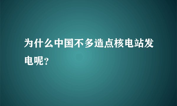 为什么中国不多造点核电站发电呢？