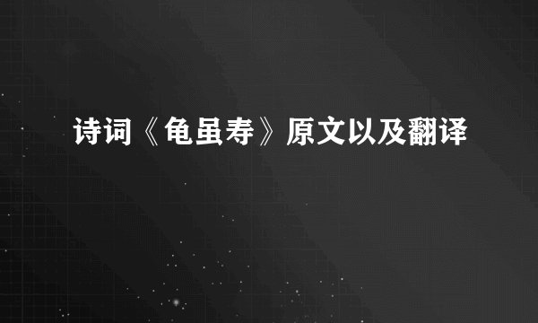 诗词《龟虽寿》原文以及翻译