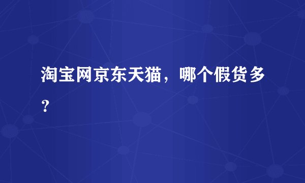 淘宝网京东天猫，哪个假货多？