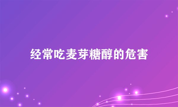 经常吃麦芽糖醇的危害