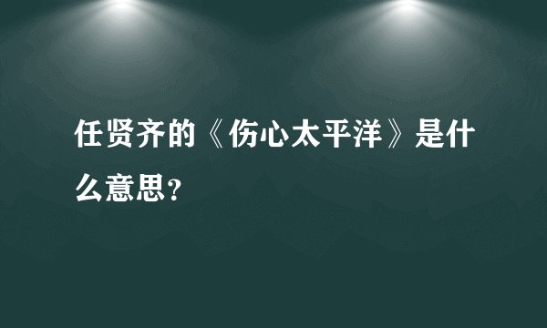 任贤齐的《伤心太平洋》是什么意思?