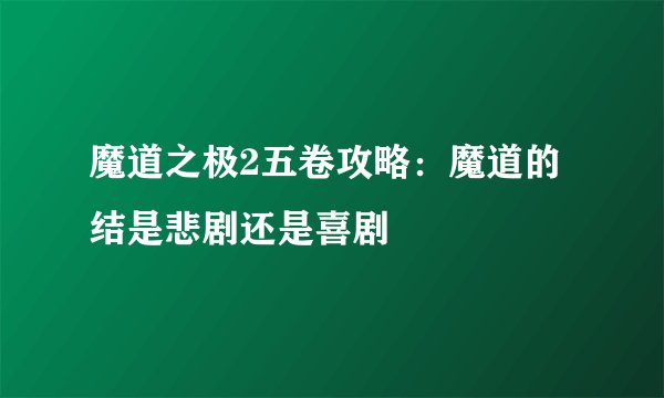 魔道之极2五卷攻略：魔道的结是悲剧还是喜剧