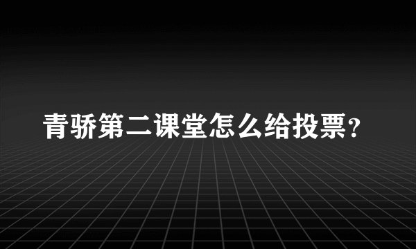 青骄第二课堂怎么给投票？