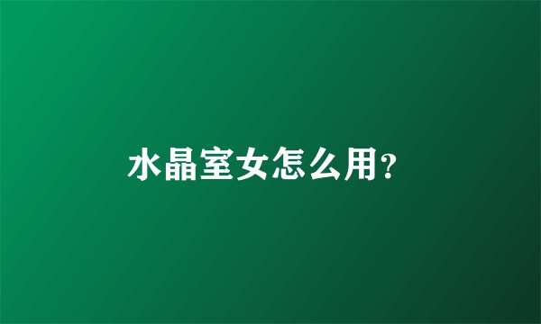 水晶室女怎么用？