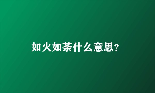 如火如荼什么意思?