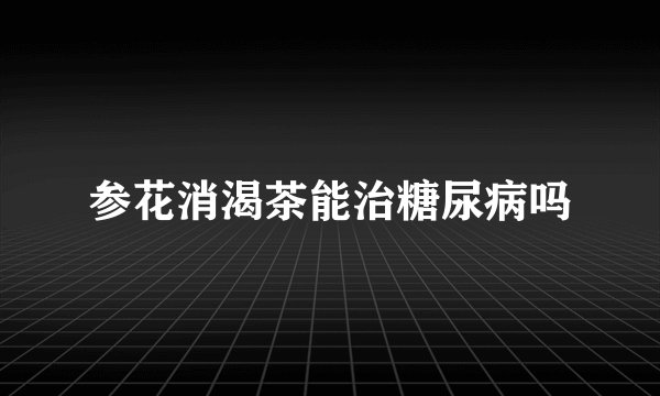 参花消渴茶能治糖尿病吗