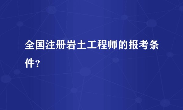 全国注册岩土工程师的报考条件？