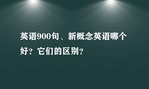 英语900句、新概念英语哪个好？它们的区别？