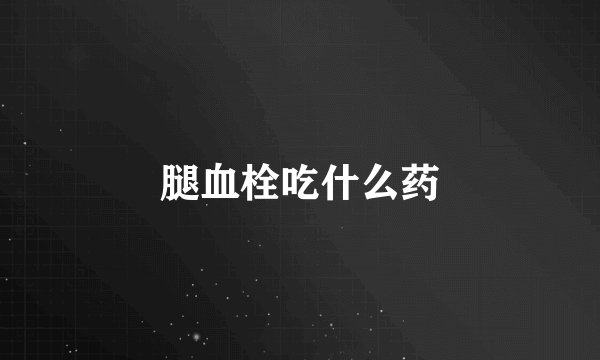 腿血栓吃什么药
