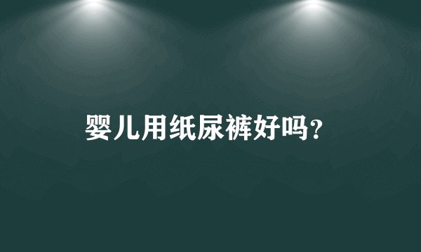 婴儿用纸尿裤好吗？
