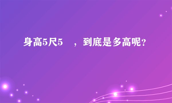 身高5尺5吋，到底是多高呢？