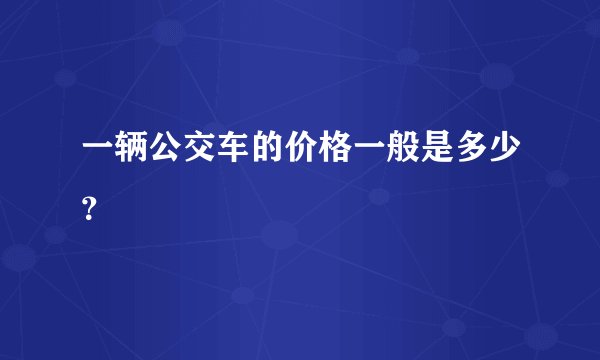 一辆公交车的价格一般是多少？