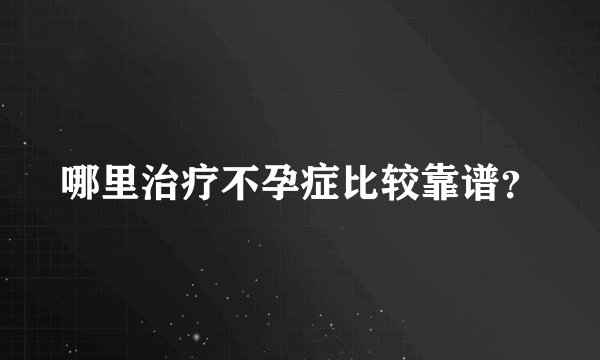 哪里治疗不孕症比较靠谱?