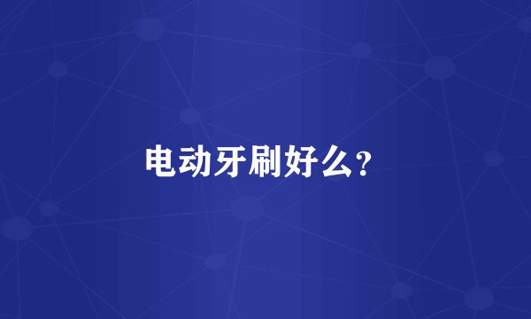 电动牙刷好么？
