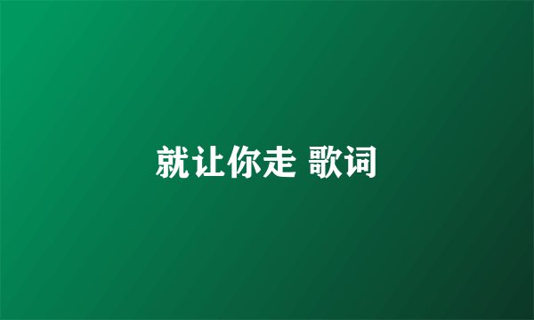 就让你走 歌词