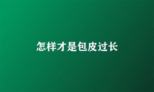 怎样才是包皮过长