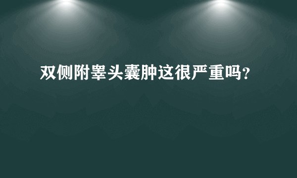 双侧附睾头囊肿这很严重吗？