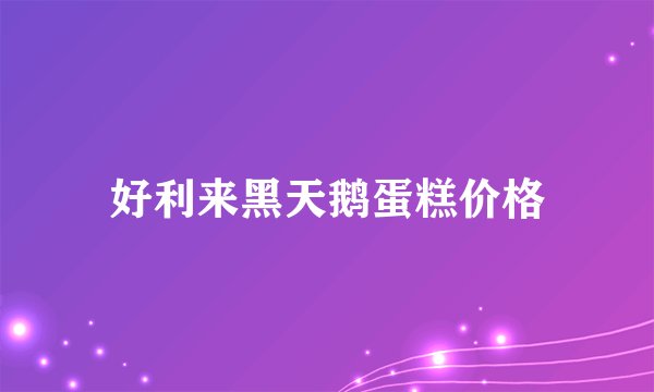 好利来黑天鹅蛋糕价格