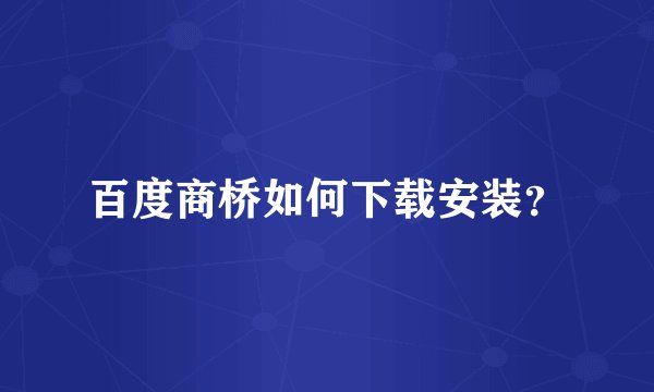 百度商桥如何下载安装?