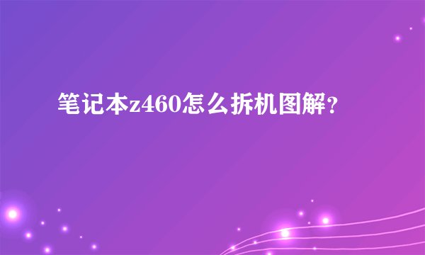 笔记本z460怎么拆机图解?