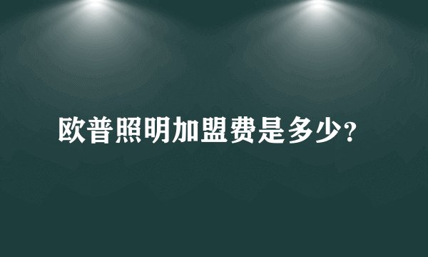 欧普照明加盟费是多少?
