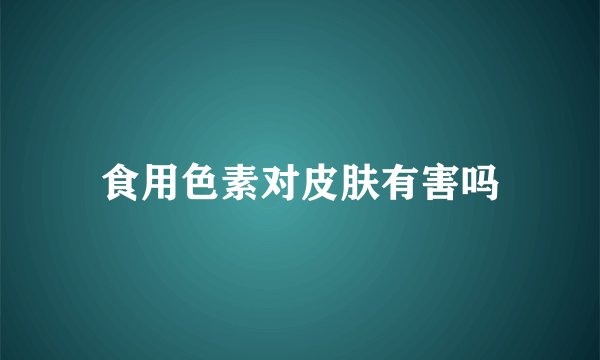 食用色素对皮肤有害吗