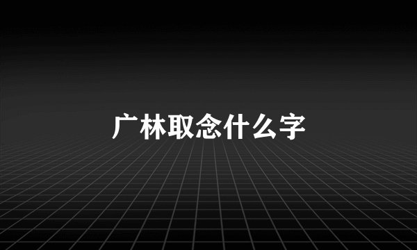 广林取念什么字